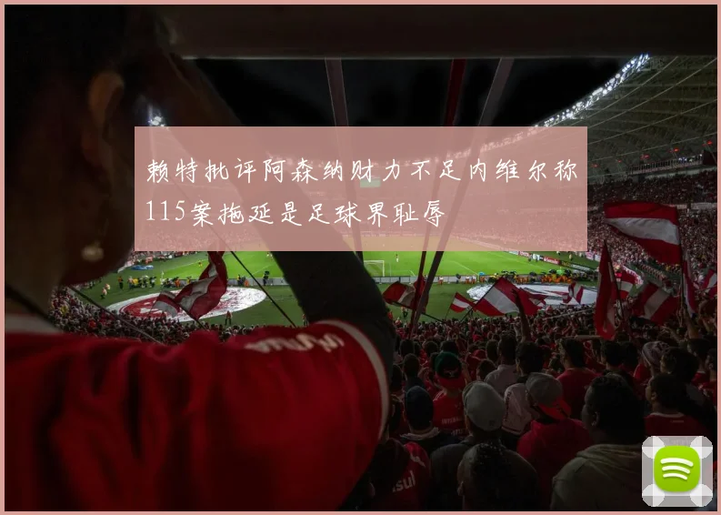 赖特批评阿森纳财力不足内维尔称115案拖延是足球界耻辱