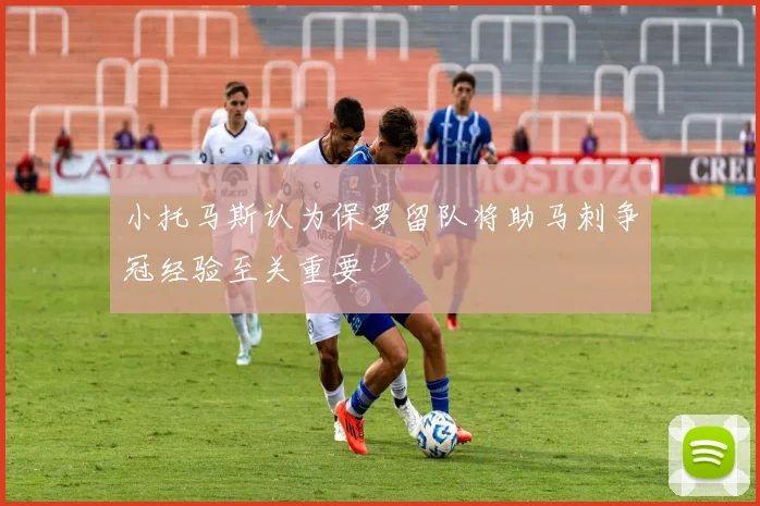 小托马斯认为保罗留队将助马刺争冠经验至关重要