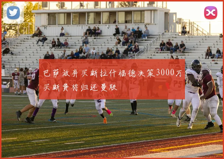 巴萨放弃买断拉什福德决策3000万买断费将归还曼联