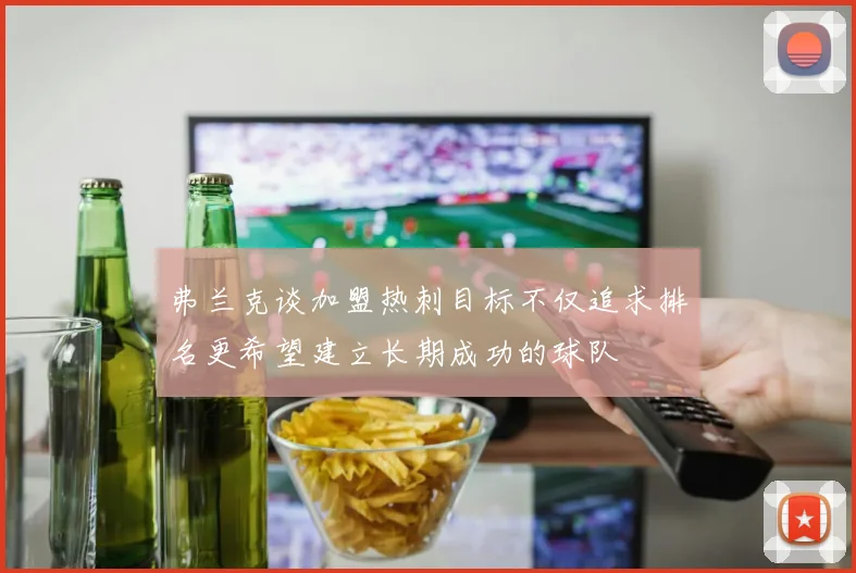 弗兰克谈加盟热刺目标不仅追求排名更希望建立长期成功的球队