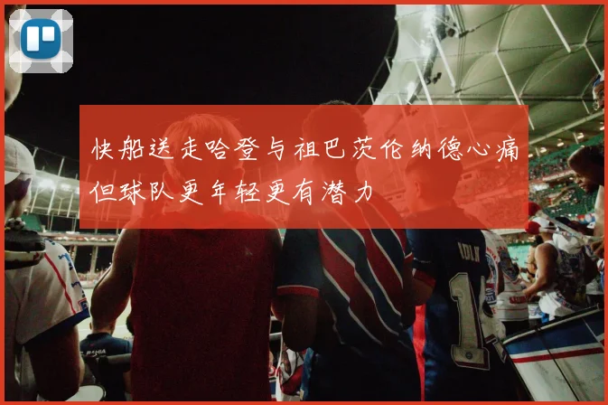 快船送走哈登与祖巴茨伦纳德心痛但球队更年轻更有潜力