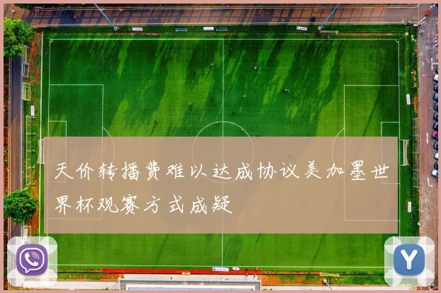 天价转播费难以达成协议美加墨世界杯观赛方式成疑