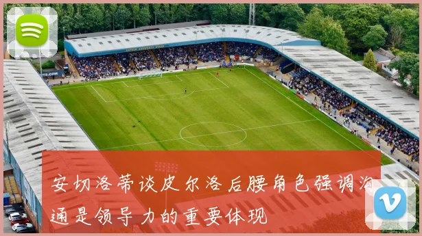 安切洛蒂谈皮尔洛后腰角色强调沟通是领导力的重要体现