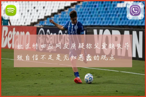 杜兰特回应网友质疑称父爱缺失导致自信不足是无知愚蠢的观点