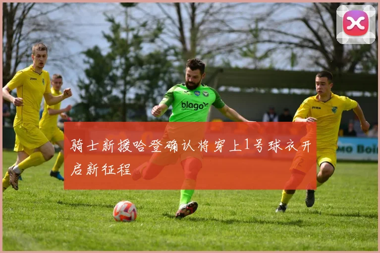 骑士新援哈登确认将穿上1号球衣开启新征程